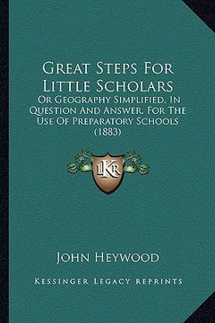 portada great steps for little scholars: or geography simplified, in question and answer, for the use of preparatory schools (1883) (en Inglés)