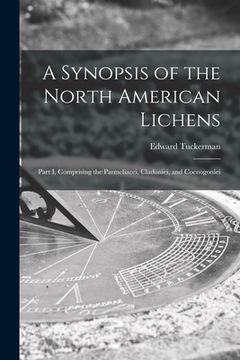 portada A Synopsis of the North American Lichens [microform]: Part I, Comprising the Parmeliacei, Cladoniei, and Coenogoniei (en Inglés)