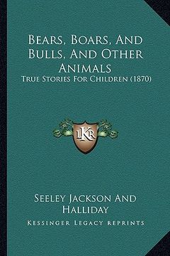 portada bears, boars, and bulls, and other animals: true stories for children (1870)
