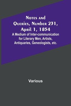 portada Notes and Queries, Number 231, April 1, 1854; A Medium of Inter-communication for Literary Men, Artists, Antiquaries, Geneologists, etc. (en Inglés)