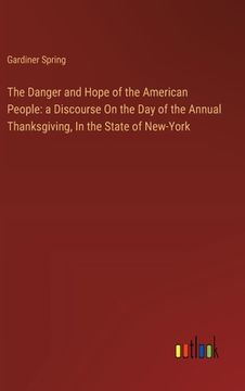 portada The Danger and Hope of the American People: a Discourse On the Day of the Annual Thanksgiving, In the State of New-York (in English)