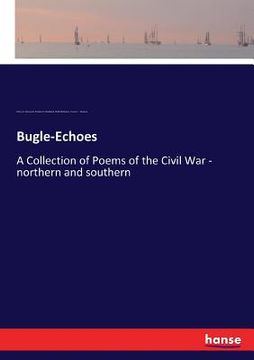 portada Bugle-Echoes: A Collection of Poems of the Civil War - northern and southern (en Inglés)