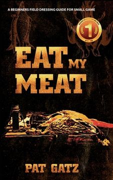 portada Eat My Meat: A Beginners Field Dressing Guide For Small Game (en Inglés)