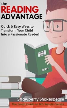 portada The Reading Advantage: Quick & Easy Ways To Transform Your Child Into A Passionate Reader! (en Inglés)