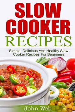 portada Slow Cooker: Slow Cooker Recipes - Simple, Delicious And Healthy Slow Cooker Recipes For Beginners (en Inglés)