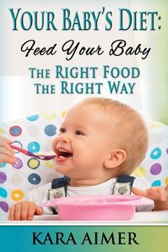portada Your Baby's Diet: Feed Your Baby the Right Food - The Right Way (en Inglés)