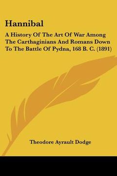 portada hannibal: a history of the art of war among the carthaginians and romans down to the battle of pydna, 168 b. c. (1891) (en Inglés)