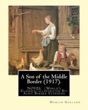 portada A Son of the Middle Border (1917). NOVEL BY: Hamlin Garland (World's Classics): with illustrations By: Alice Barber Stephens (July 1, 1858 - July 13, (en Inglés)