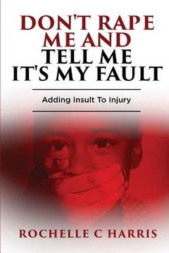 portada "Don't Rape Me And Tell Me It's My Fault": Adding Insult To Injury (en Inglés)