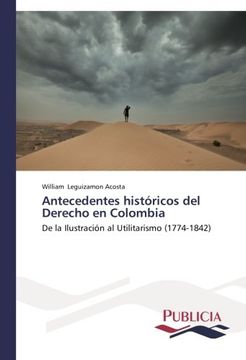 portada Antecedentes históricos del Derecho en Colombia: De la Ilustración al Utilitarismo (1774-1842)