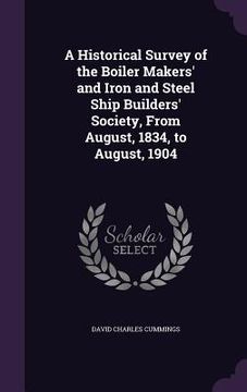 portada A Historical Survey of the Boiler Makers' and Iron and Steel Ship Builders' Society, From August, 1834, to August, 1904 (en Inglés)