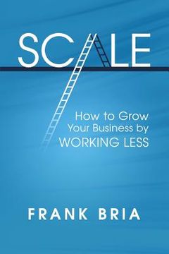 portada Scale: How to Grow Your Business by Working Less (en Inglés)