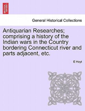 portada antiquarian researches; comprising a history of the indian wars in the country bordering connecticut river and parts adjacent, etc.