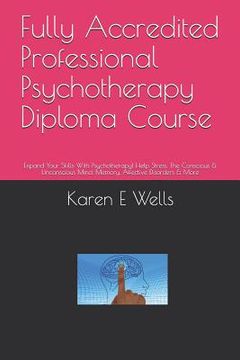 portada Fully Accredited Professional Psychotherapy Diploma Course: Expand Your Skills With Psychotherapy! Help Stress, The Conscious & Unconscious Mind, Memo (en Inglés)