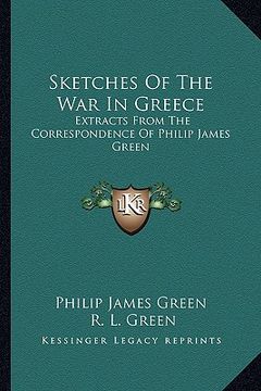 portada sketches of the war in greece: extracts from the correspondence of philip james green (in English)