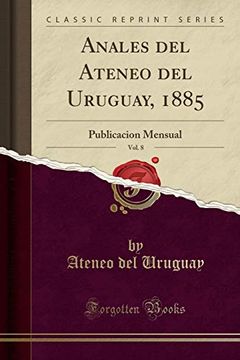 portada Anales del Ateneo del Uruguay, 1885, Vol. 8: Publicacion Mensual (Classic Reprint)