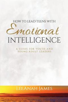 portada How to Lead Teens With Emotional Intelligence: A Guide For Youth and Young Adult Leaders (en Inglés)