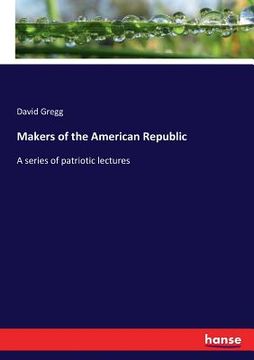 portada Makers of the American Republic: A series of patriotic lectures