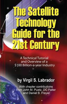 portada The Satellite Technology Guide for the 21st Century, 2nd. Edition: A Technical Tutorial and Overview of a US$ 100 Billion a year Industry