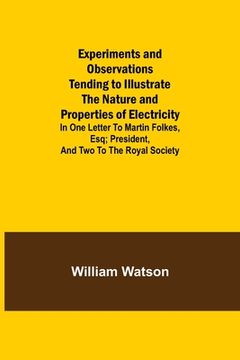portada Experiments and Observations Tending to Illustrate the Nature and Properties of Electricity; In One Letter to Martin Folkes, Esq; President, and Two t (en Inglés)