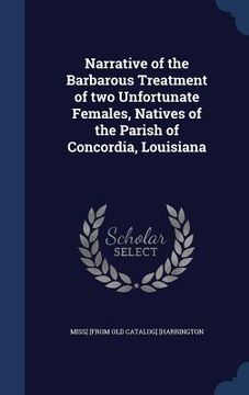 portada Narrative of the Barbarous Treatment of two Unfortunate Females, Natives of the Parish of Concordia, Louisiana (en Inglés)