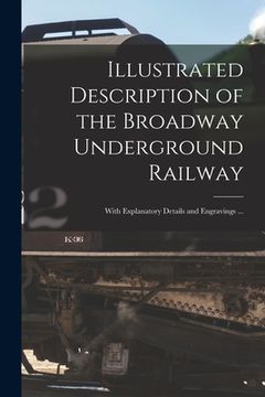 portada Illustrated Description of the Broadway Underground Railway: With Explanatory Details and Engravings ... (en Inglés)