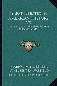 portada great debates in american history v5: state rights, 1798-1861; slavery, 1858-1861 (1913) (in English)