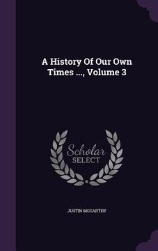 portada A History Of Our Own Times ..., Volume 3 (en Inglés)