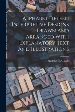 portada Alphabet Fifteen Interpretive Designs Drawn And Arranged With Explanatory Text And Illustrations (en Inglés)
