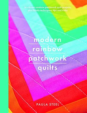 portada Modern Rainbow Patchwork Quilts: 14 Vibrant Rainbow Patchwork Quilt Projects, Plus Handy Techniques, Tips and Tricks (en Inglés)