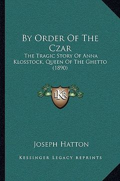 portada by order of the czar: the tragic story of anna klosstock, queen of the ghetto (1890) (en Inglés)