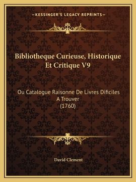 portada Bibliotheque Curieuse, Historique Et Critique V9: Ou Catalogue Raisonne De Livres Dificiles A Trouver (1760) (en Francés)