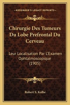 portada Chirurgie Des Tumeurs Du Lobe Prefrontal Du Cerveau: Leur Localisation Par L'Examen Ophtalmoscopique (1905) (in French)
