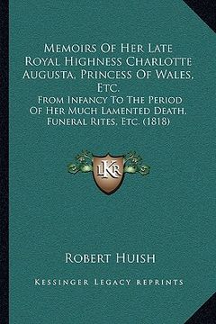 portada memoirs of her late royal highness charlotte augusta, princess of wales, etc.: from infancy to the period of her much lamented death, funeral rites, e (en Inglés)