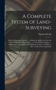 portada A Complete System of Land-Surveying: Both in Thory and Practice ... to Which Is Added, the New Art of Surveying by the Plain Table. ... to This Work I (en Inglés)