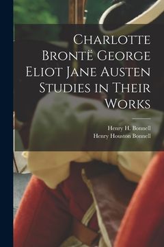 portada Charlotte Brontë George Eliot Jane Austen Studies in Their Works (in English)