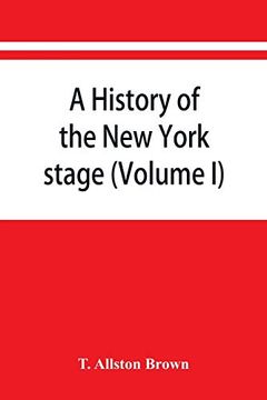 portada A History of the new York Stage From the First Performance in 1732 to 1901 (Volume i) (en Inglés)