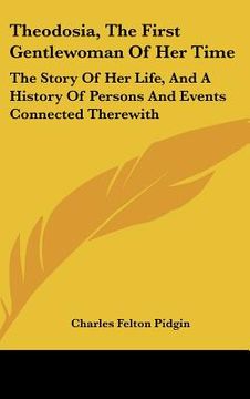 portada theodosia, the first gentlewoman of her time: the story of her life, and a history of persons and events connected therewith (en Inglés)