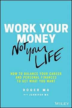 portada Work Your Money, not Your Life: How to Balance Your Career and Personal Finances to get What you Want 