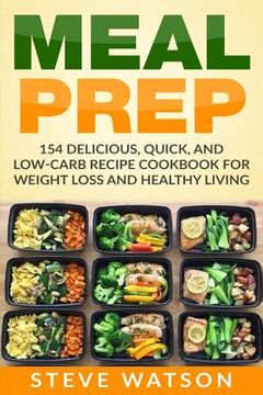 portada Meal Prep: Meal Prep: 154 Delicious, Quick, and Low-Carb Recipe Cookbook For Weight Loss And Healthy Living (en Inglés)