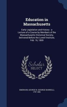 portada Education in Massachusetts: Early Legislation and History: a Lecture of a Course by Members of the Massachusetts Historical Society, Delivered Bef