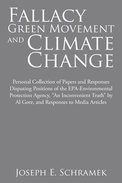 portada Fallacy of the Green Movement and Climate Change: Personal Collection of Papers and Responses Disputing Positions of the Epa-Environmental Protection