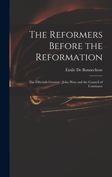 portada The Reformers Before the Reformation: The Fifteenth Century: John Huss and the Council of Constance (en Inglés)