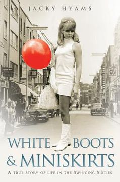 portada White Boots & Miniskirts: A True Story of Life in the Swinging Sixties (en Inglés)