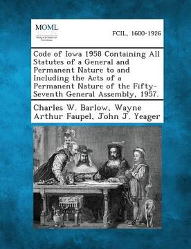 portada Code of Iowa 1958 Containing All Statutes of a General and Permanent Nature to and Including the Acts of a Permanent Nature of the Fifty-Seventh Gener (en Inglés)