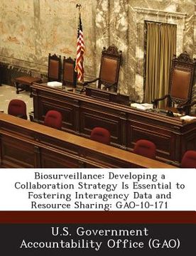 portada Biosurveillance: Developing a Collaboration Strategy Is Essential to Fostering Interagency Data and Resource Sharing: Gao-10-171 (en Inglés)