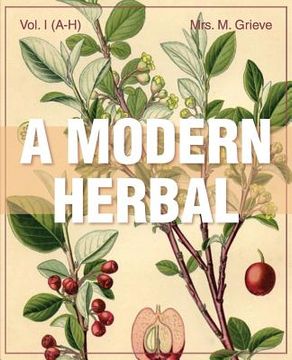 portada A Modern Herbal (Volume 1, A-H): The Medicinal, Culinary, Cosmetic and Economic Properties, Cultivation and Folk-Lore of Herbs, Grasses, Fungi, Shrubs (en Inglés)