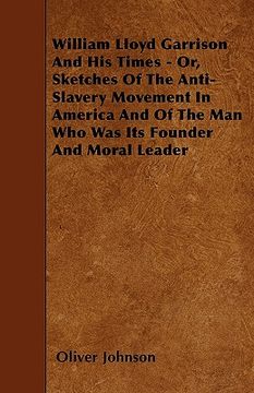 portada william lloyd garrison and his times - or, sketches of the anti-slavery movement in america and of the man who was its founder and moral leader (in English)