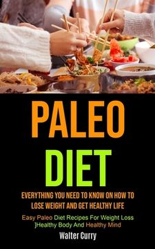 portada Paleo Diet: Everything You Need To Know On How To Lose Weight And Get Healthy Life (Easy Paleo Diet Recipes For Weight Loss, Healt (en Inglés)