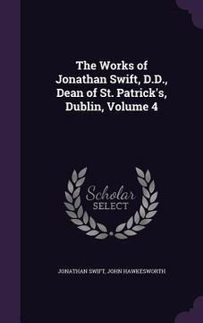 portada The Works of Jonathan Swift, D.D., Dean of St. Patrick's, Dublin, Volume 4